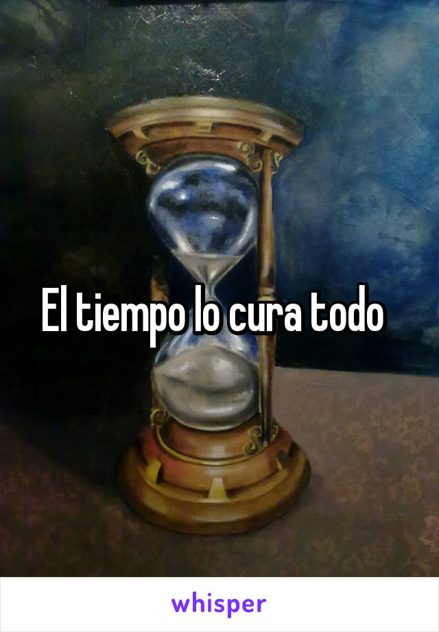 El tiempo lo cura todo  