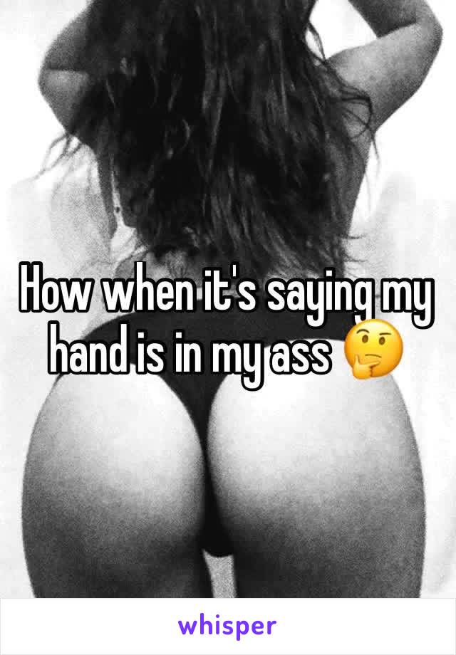 How when it's saying my hand is in my ass 🤔