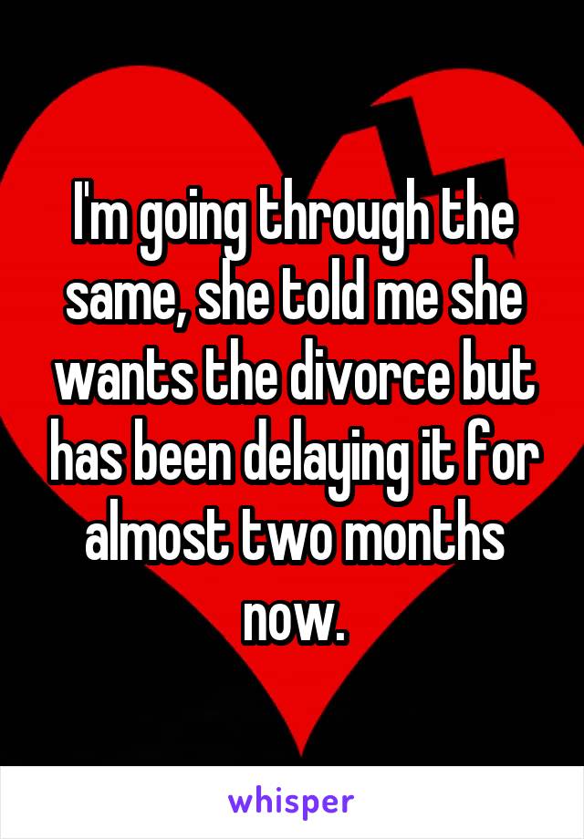 I'm going through the same, she told me she wants the divorce but has been delaying it for almost two months now.