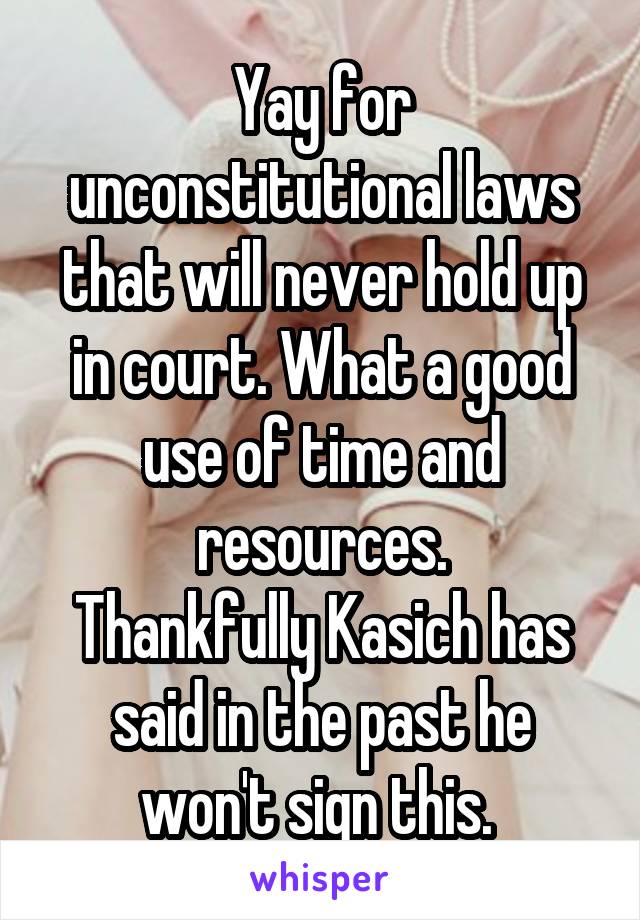 Yay for unconstitutional laws that will never hold up in court. What a good use of time and resources.
Thankfully Kasich has said in the past he won't sign this. 