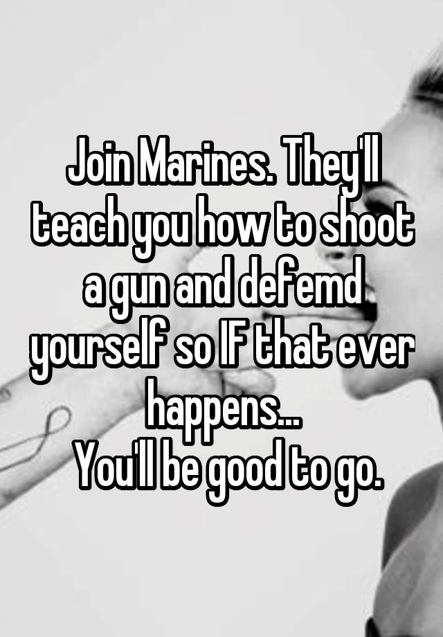 join-marines-they-ll-teach-you-how-to-shoot-a-gun-and-defemd-yourself