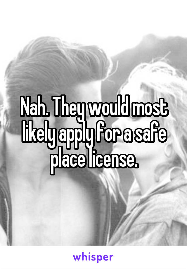 Nah. They would most likely apply for a safe place license.