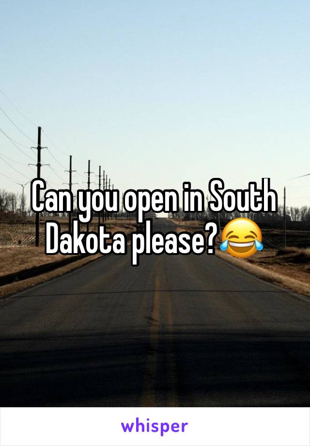 Can you open in South Dakota please?😂