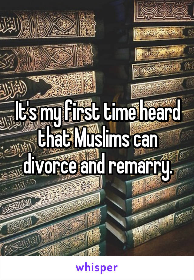 It's my first time heard that Muslims can divorce and remarry.