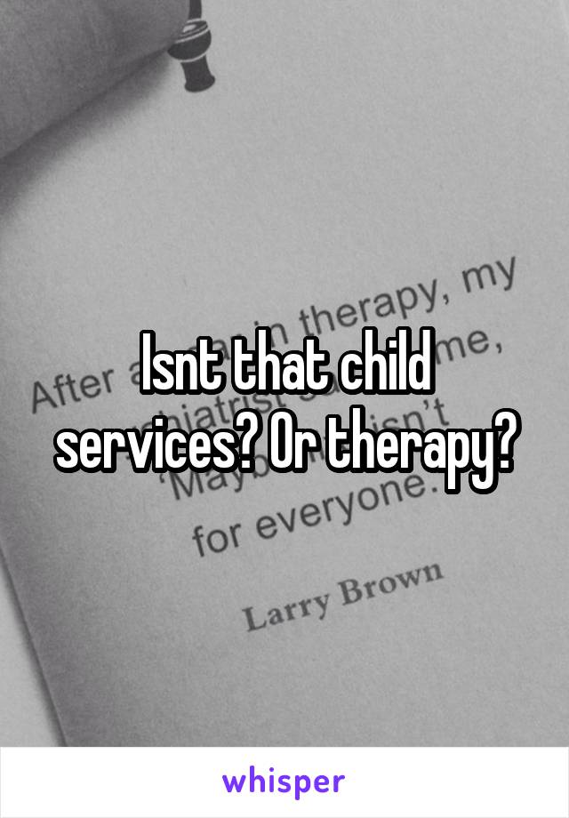 Isnt that child services? Or therapy?