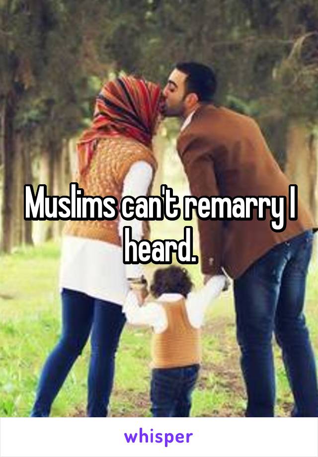 Muslims can't remarry I heard.