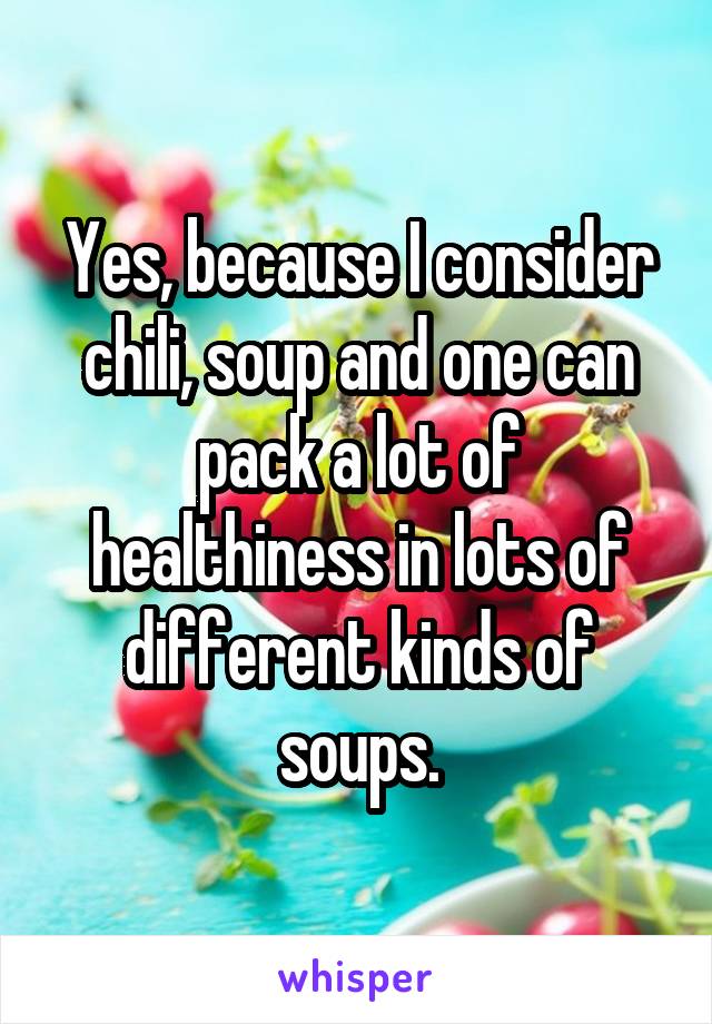 Yes, because I consider chili, soup and one can pack a lot of healthiness in lots of different kinds of soups.