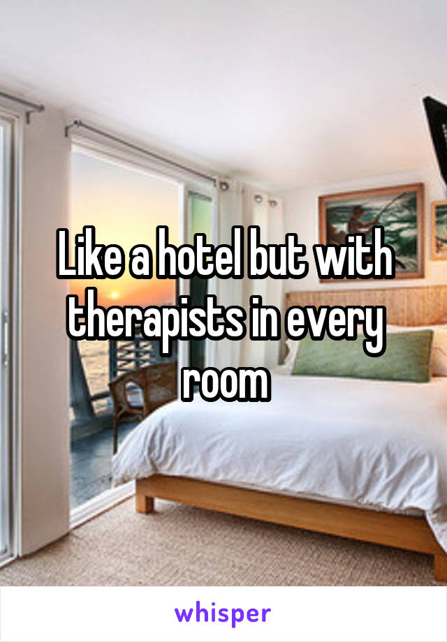 Like a hotel but with therapists in every room