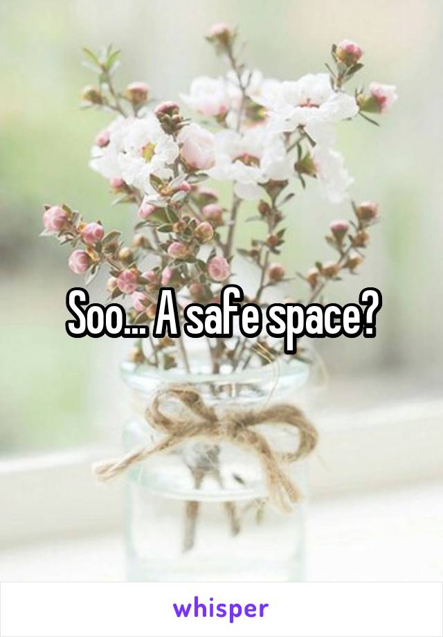 Soo... A safe space?