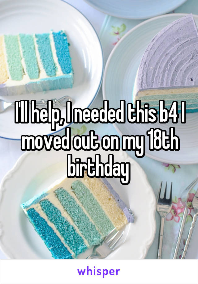 I'll help, I needed this b4 I moved out on my 18th birthday 
