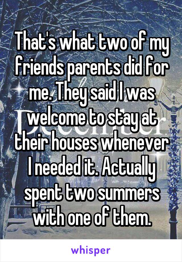That's what two of my friends parents did for me. They said I was welcome to stay at their houses whenever I needed it. Actually spent two summers with one of them.