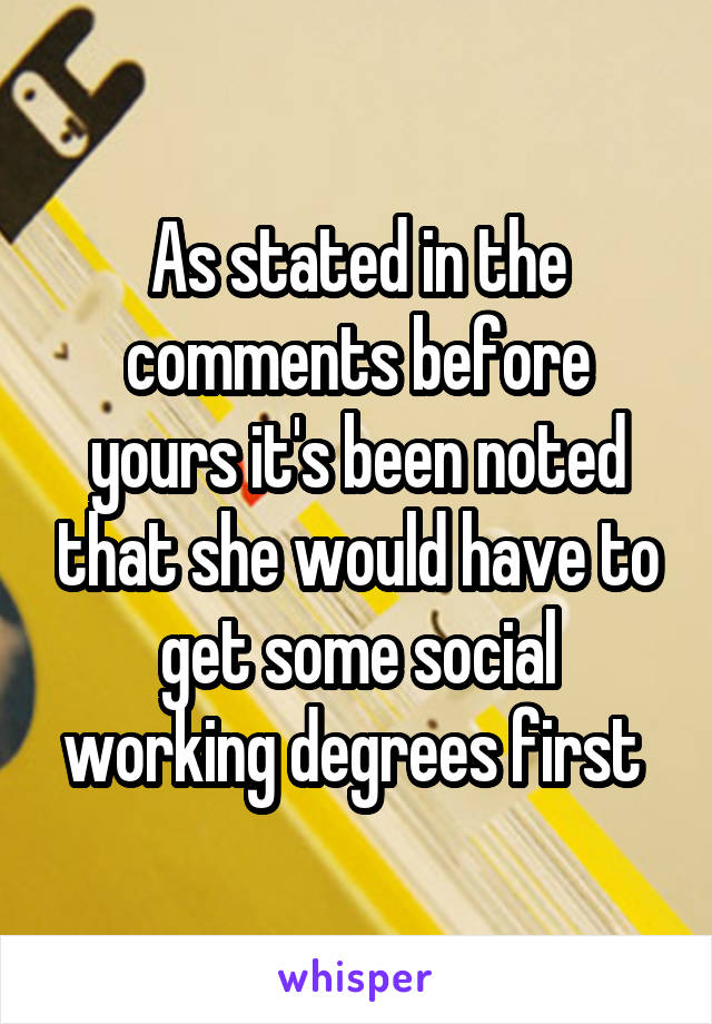 As stated in the comments before yours it's been noted that she would have to get some social working degrees first 