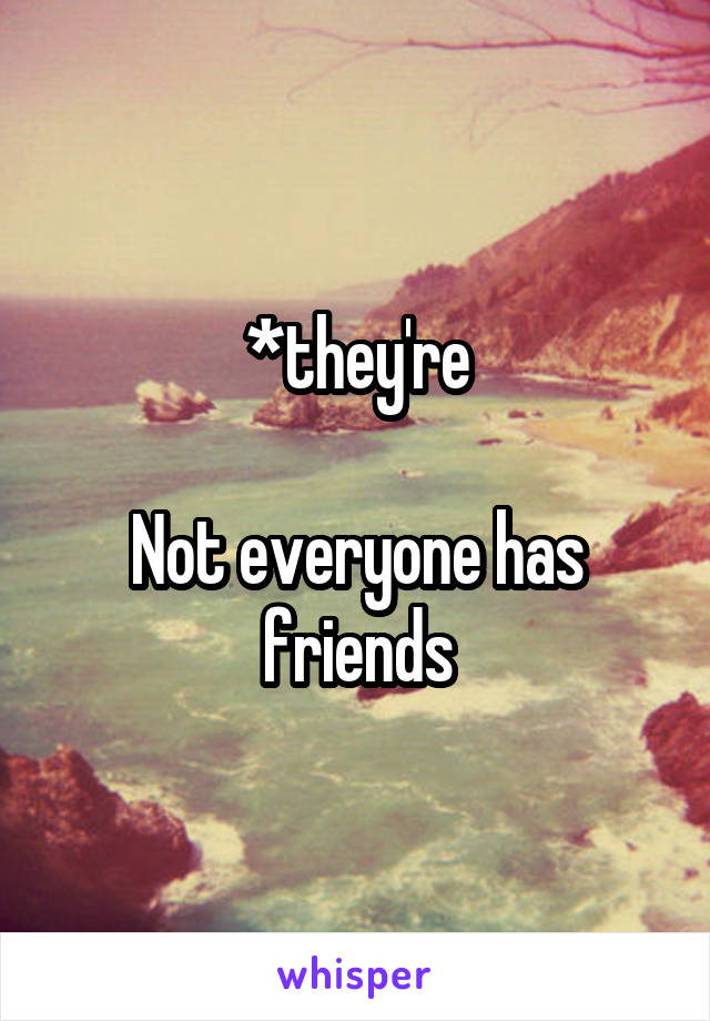 *they're

Not everyone has friends