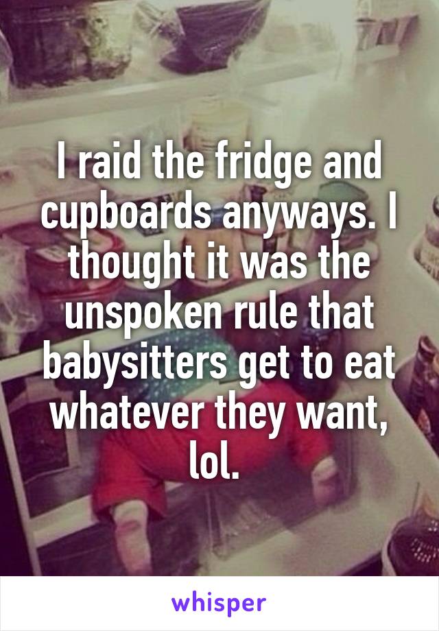 I raid the fridge and cupboards anyways. I thought it was the unspoken rule that babysitters get to eat whatever they want, lol. 