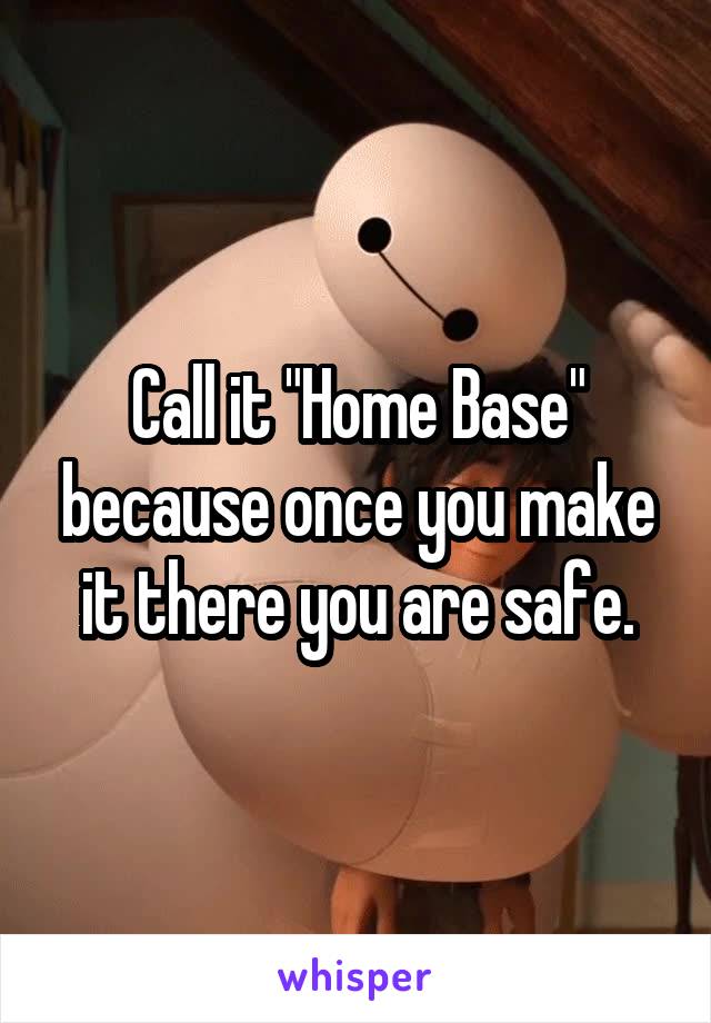 Call it "Home Base" because once you make it there you are safe.