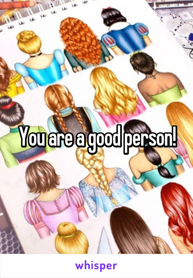 You are a good person!