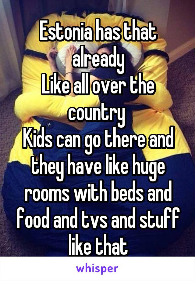 Estonia has that already
Like all over the country 
Kids can go there and they have like huge rooms with beds and food and tvs and stuff like that