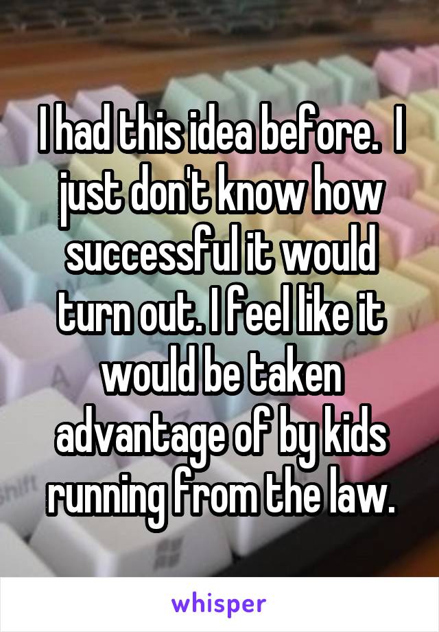 I had this idea before.  I just don't know how successful it would turn out. I feel like it would be taken advantage of by kids running from the law.