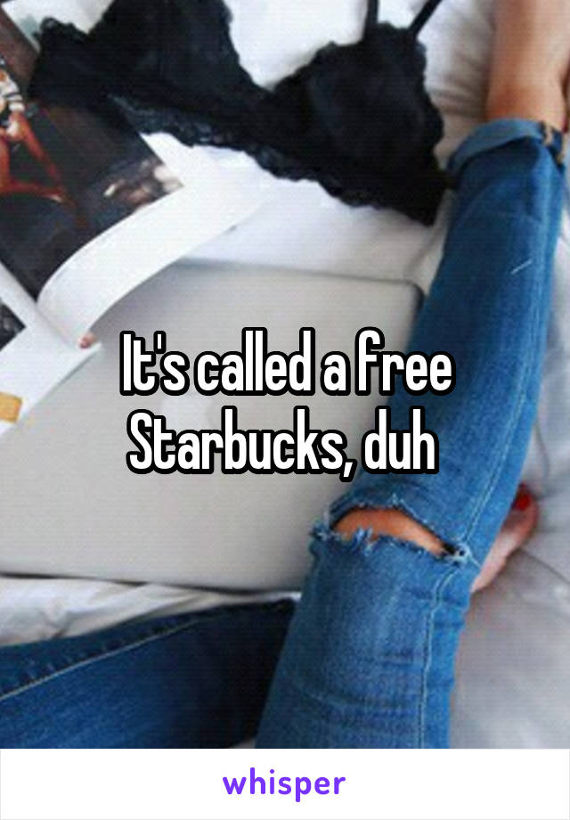 It's called a free Starbucks, duh 