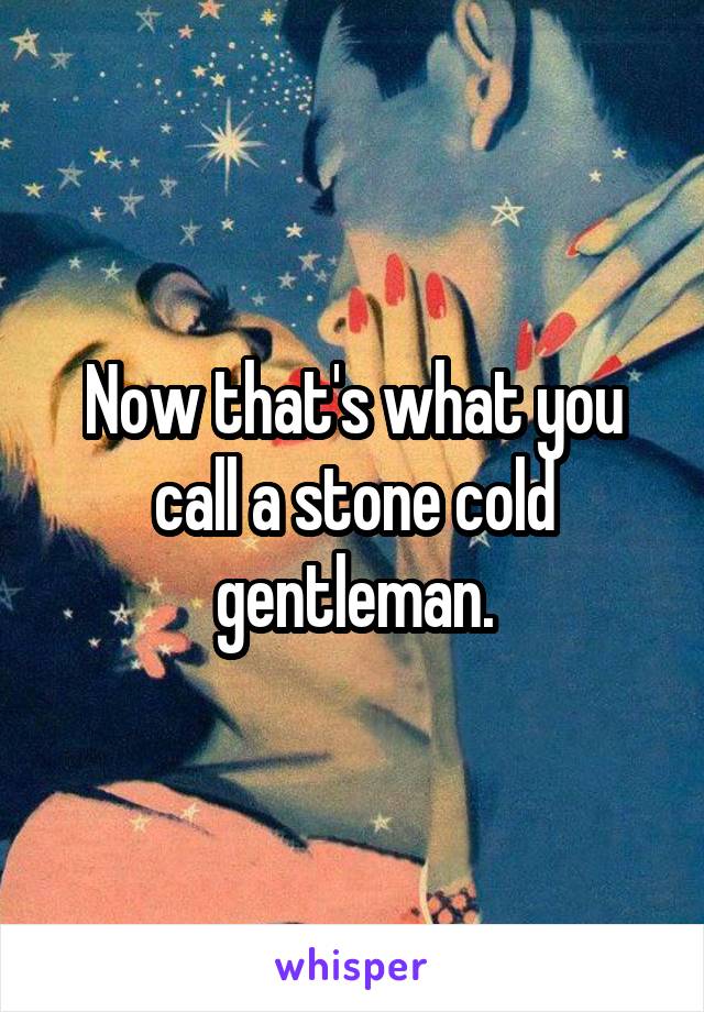 Now that's what you call a stone cold gentleman.