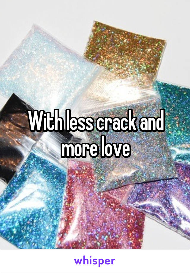 With less crack and more love