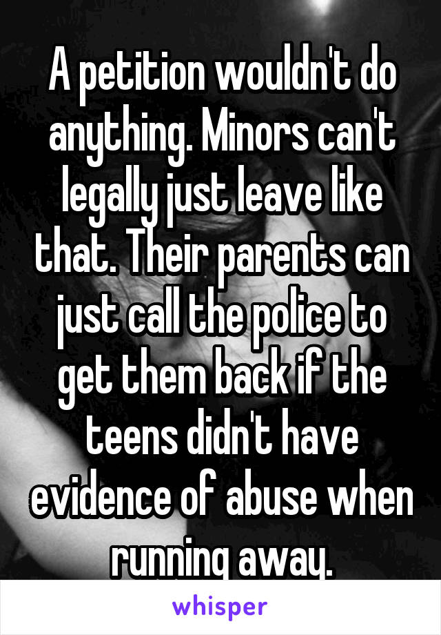 A petition wouldn't do anything. Minors can't legally just leave like that. Their parents can just call the police to get them back if the teens didn't have evidence of abuse when running away.