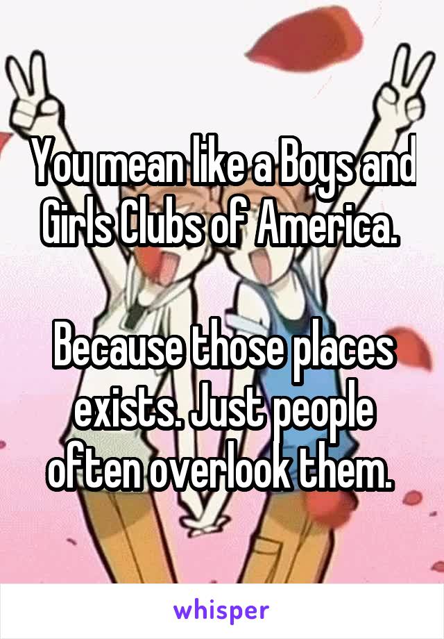 You mean like a Boys and Girls Clubs of America. 

Because those places exists. Just people often overlook them. 