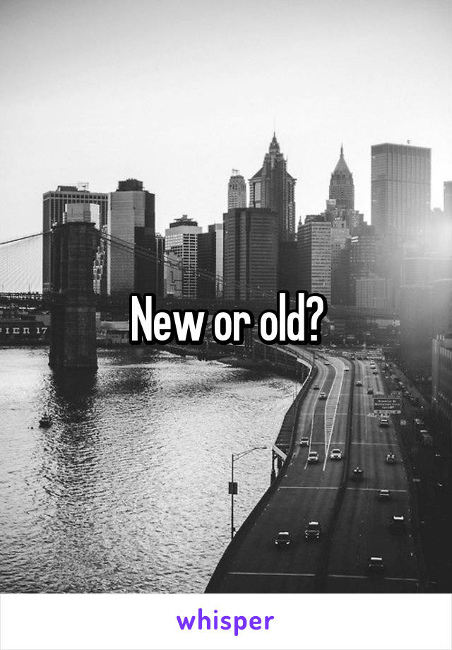 New or old?