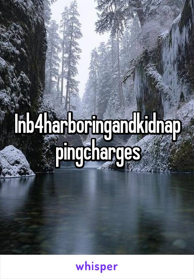 Inb4harboringandkidnappingcharges