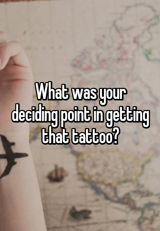 what-was-your-deciding-point-in-getting-that-tattoo