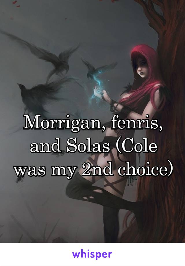 
Morrigan, fenris, and Solas (Cole was my 2nd choice)
