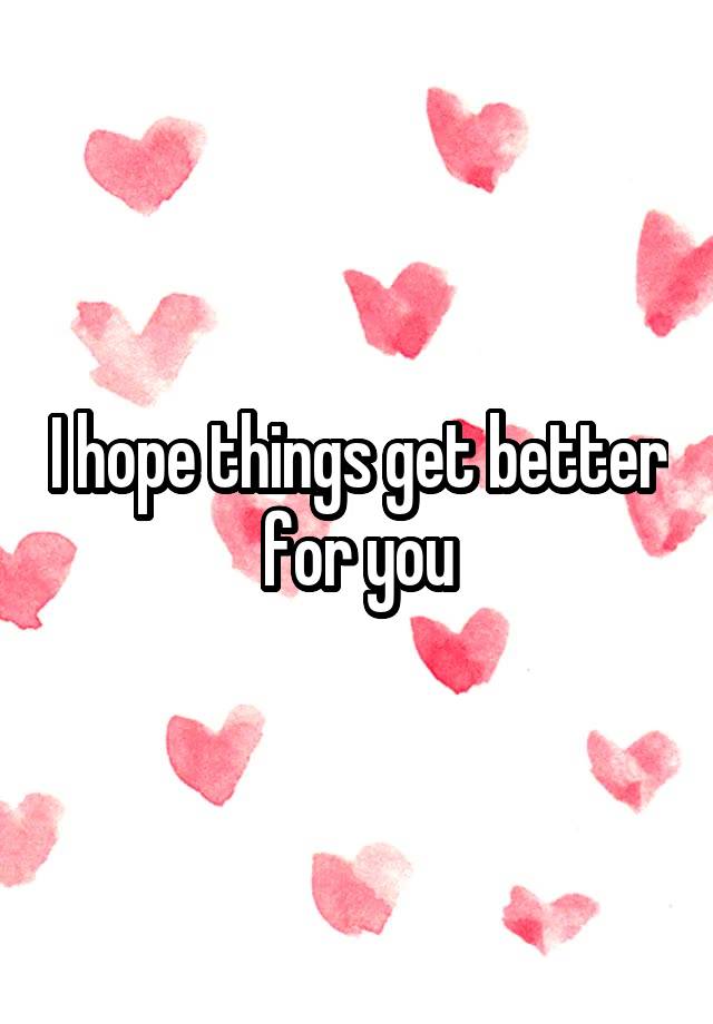 i-hope-things-get-better-for-you