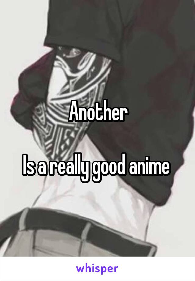 Another

Is a really good anime 