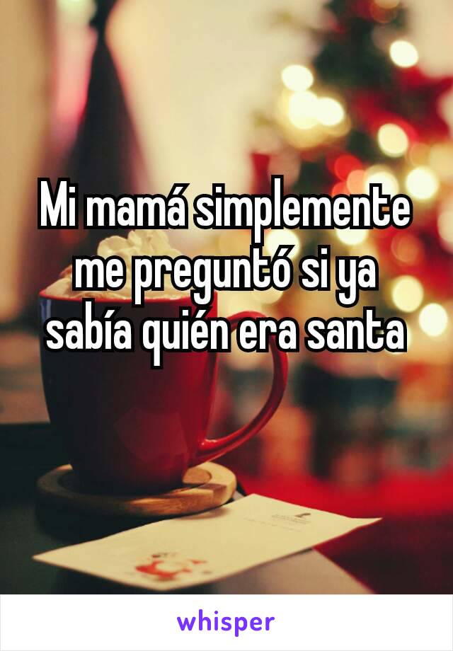 Mi mamá simplemente me preguntó si ya sabía quién era santa