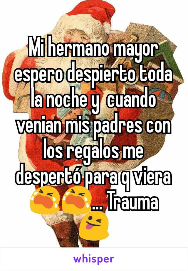 Mi hermano mayor espero despierto toda la noche y  cuando venian mis padres con los regalos me despertó para q viera 😭😭... Trauma 😜