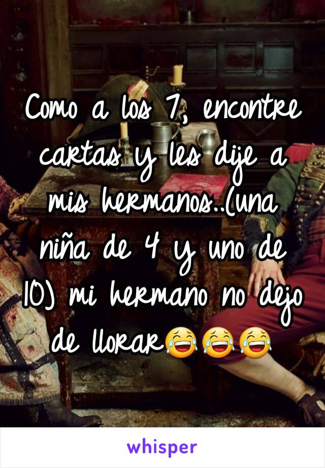 Como a los 7, encontre cartas y les dije a mis hermanos..(una niña de 4 y uno de 10) mi hermano no dejo de llorar😂😂😂