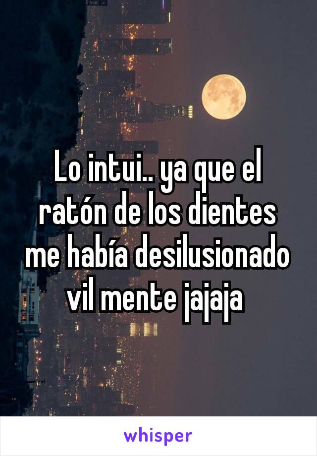 Lo intui.. ya que el ratón de los dientes me había desilusionado vil mente jajaja 