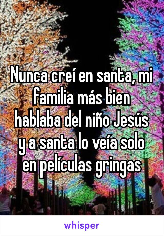 Nunca creí en santa, mi familia más bien hablaba del niño Jesús y a santa lo veía solo en películas gringas