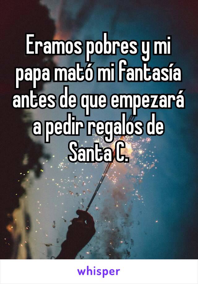 Eramos pobres y mi papa mató mi fantasía antes de que empezará a pedir regalos de Santa C.