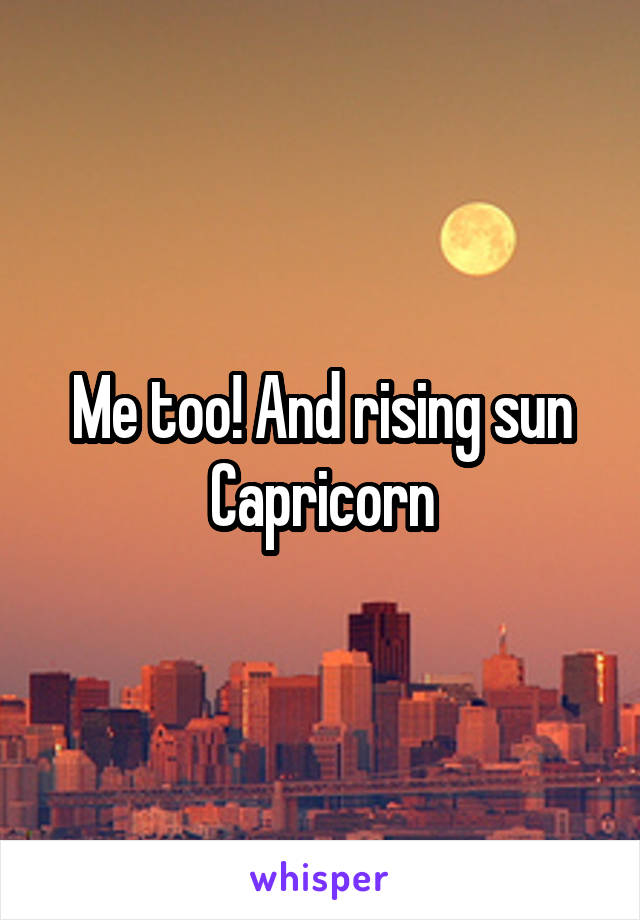 Me too! And rising sun Capricorn