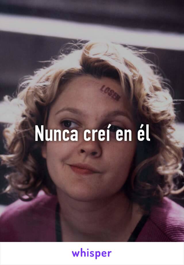 Nunca creí en él