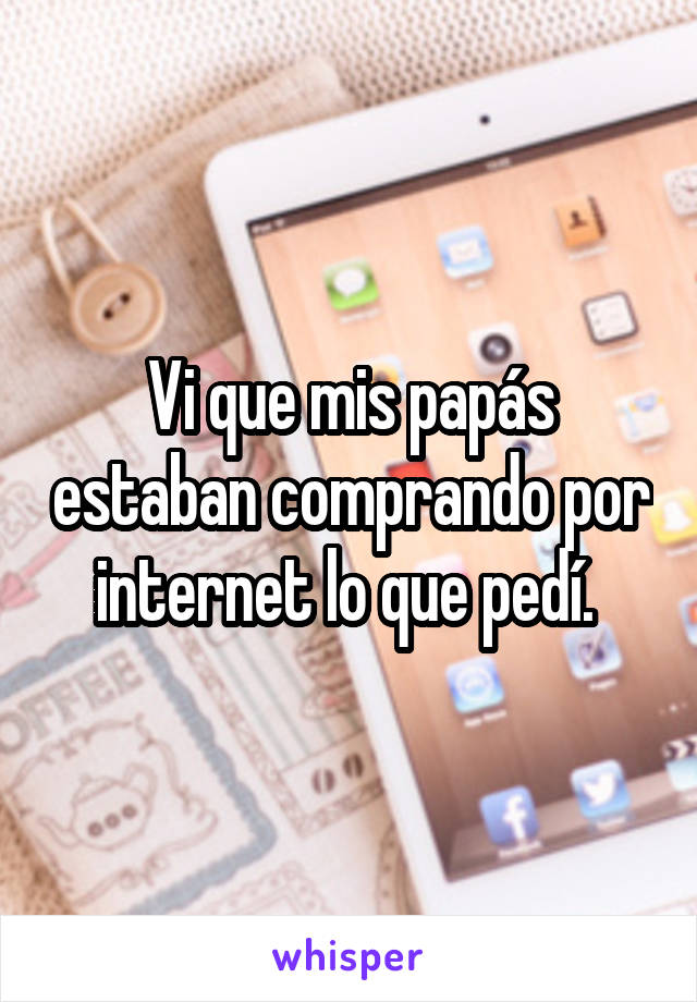 Vi que mis papás estaban comprando por internet lo que pedí. 