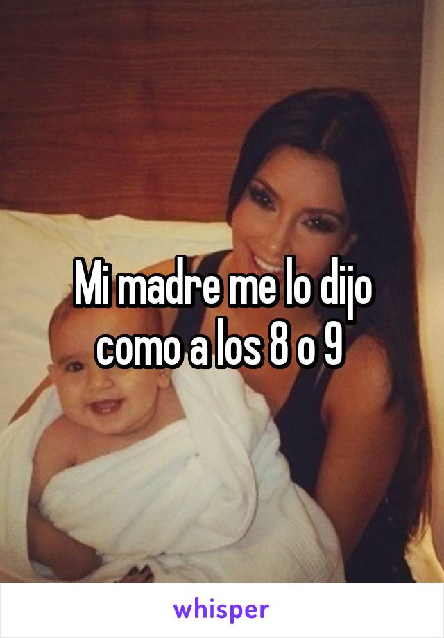 Mi madre me lo dijo como a los 8 o 9 