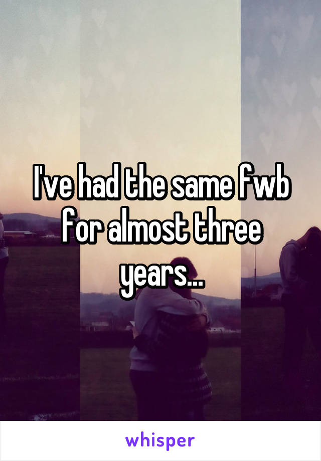 I've had the same fwb for almost three years...