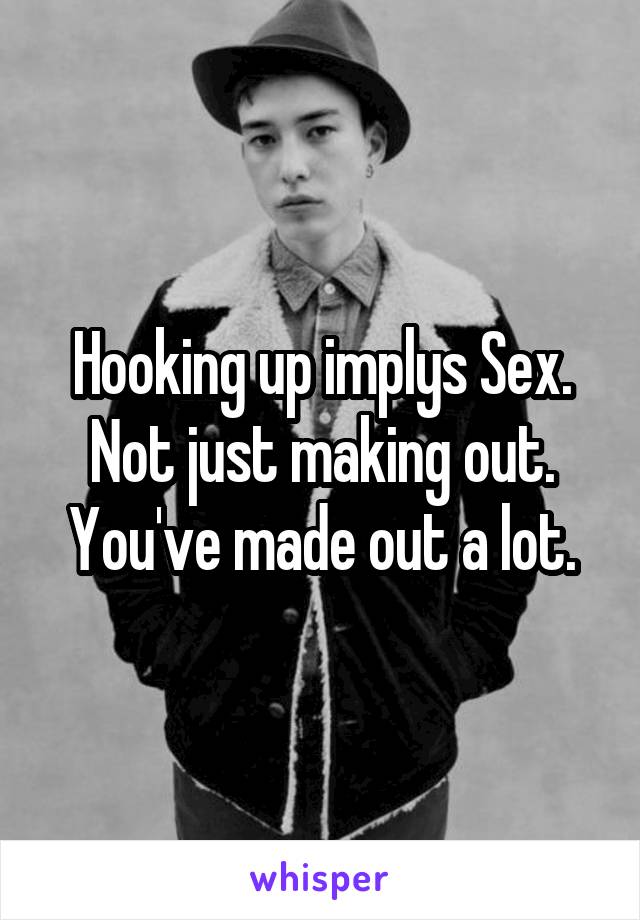 Hooking up implys Sex. Not just making out. You've made out a lot.