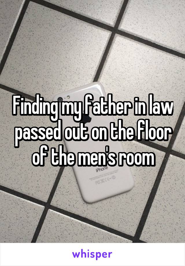 Finding my father in law passed out on the floor of the men's room