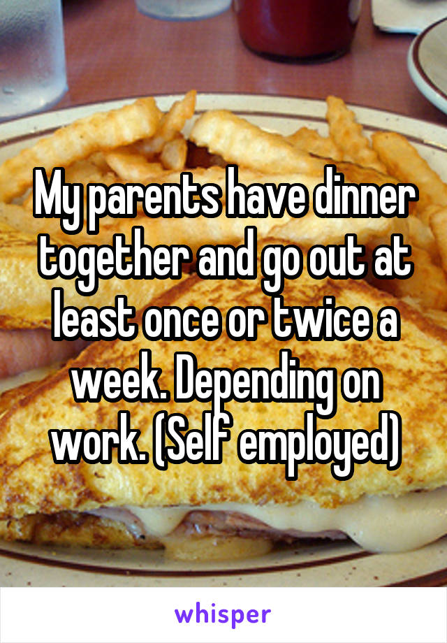 My parents have dinner together and go out at least once or twice a week. Depending on work. (Self employed)