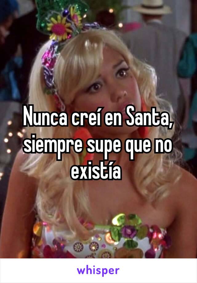 Nunca creí en Santa, siempre supe que no existía 