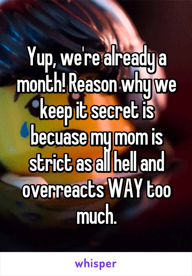 Yup, we're already a month! Reason why we keep it secret is becuase my mom is strict as all hell and overreacts WAY too much.