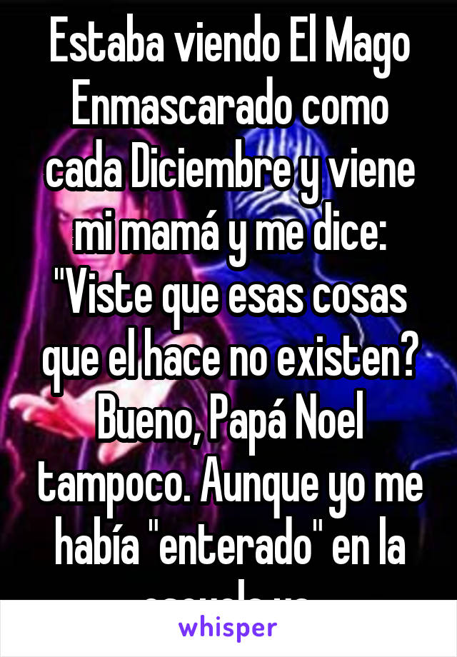 Estaba viendo El Mago Enmascarado como cada Diciembre y viene mi mamá y me dice: "Viste que esas cosas que el hace no existen? Bueno, Papá Noel tampoco. Aunque yo me había "enterado" en la escuela ya 